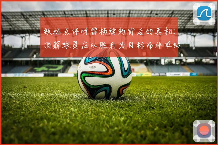 铁林点评特雷杨续约背后的真相：顶薪球员应以胜利为目标而非单纯数据