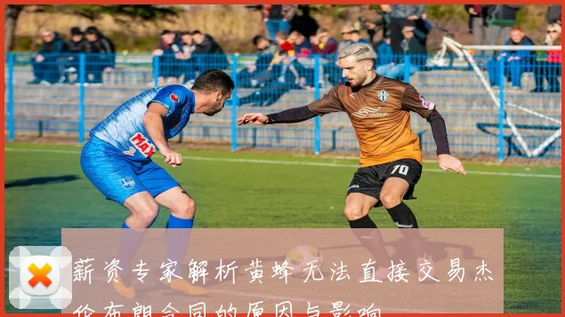 薪资专家解析黄蜂无法直接交易杰伦布朗合同的原因与影响