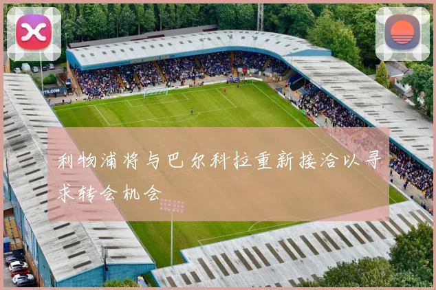利物浦将与巴尔科拉重新接洽以寻求转会机会