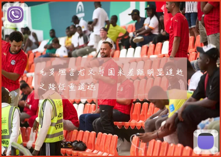 毛罗坦言尤文与国米差距明显追赶之路任重道远